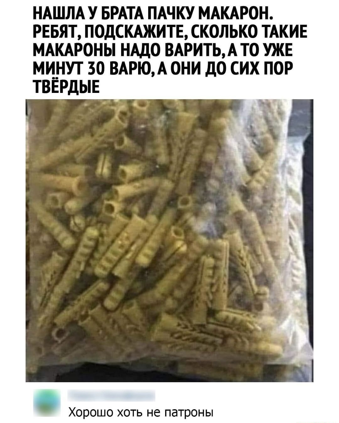 НАШЛА У БРАТА ПАЧКУ МАКАРОН РЕБЯТ ПОДСКАЖИТЕ СКОЛЬКО ТАКИЕ МАКАРОНЫ НАДО ВАРИТЬ А ТО УЖЕ МИНУТ 30 ВАРЮА ОНИ ДО СИХ ПОР ТВЕРДЫЕ Хорошо хоть не патроны