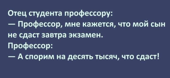 Отец студента профессору Профессор мне кажется что мой сын не сдаст завтра экзамен Профессор А спорим на десять тысяч что сдаст