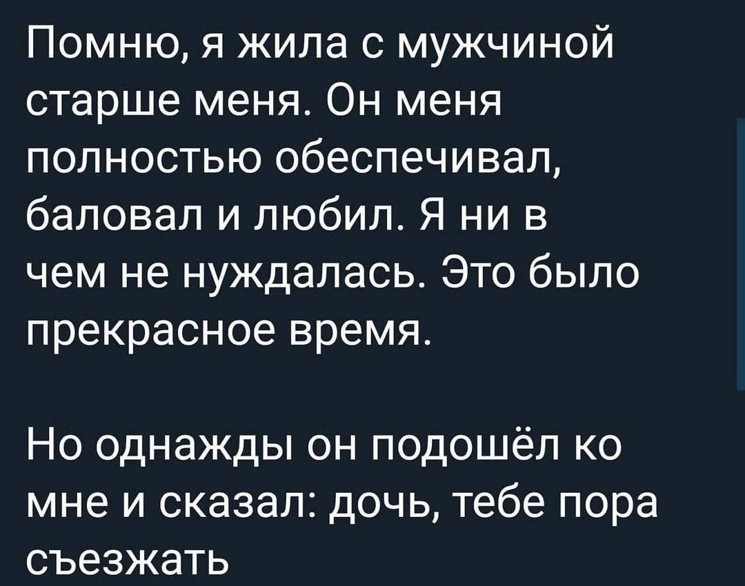 Помню я жила с мужчиной старше меня Он меня полностью обеспечивал баловал и любил Я ни в чем не нуждалась Это было прекрасное время Но однажды он подошёл ко мне и сказал дочь тебе пора съезжать