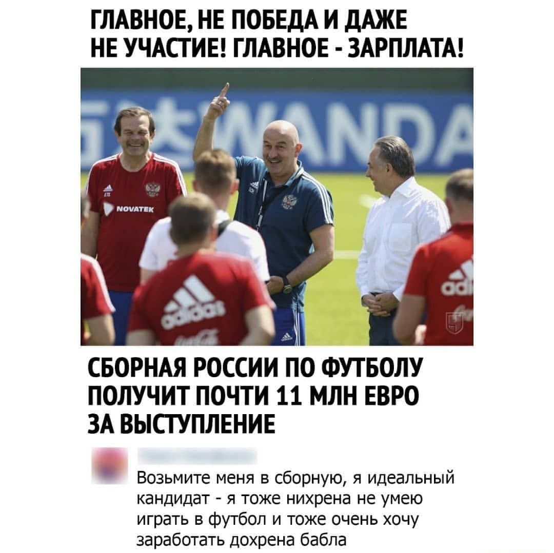 ГЛАВНОЕ НЕ ПОБЕДА И дАЖЕ НЕ УЧАСТИЕ ГЛАВНОЕ ЗАРПЛАТА о СБОРНАЯ РОССИИ ПО ФУТБОЛУ ПОЛУЧИТ ПОЧТИ 11 МЛН ЕВРО ЗА ВЫСТУПЛЕНИЕ Возьмите меня в сборную я идеальный кандидат я тоже нихрена не умею играть в футбол и тоже очень хочу заработать дохрена бабла