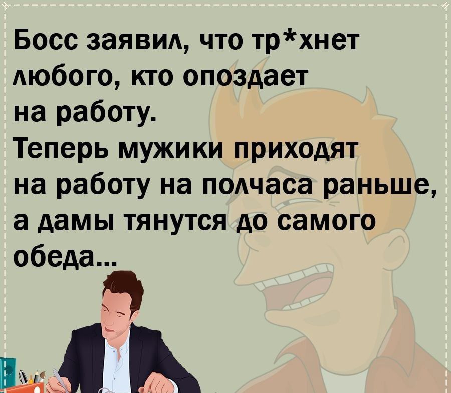 Босс заявид что трхнет АЮбОГО кто опоздает на работу Теперь мужики приходят на работу на подчаса раньше а дамы тянутся до самого обеда ъ_