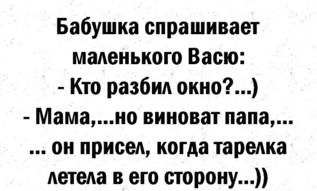 Бабушка спрашивает маленького Васю Кто разбид окно Мамано виноват папа он присел когда тареАка летела в его сторону
