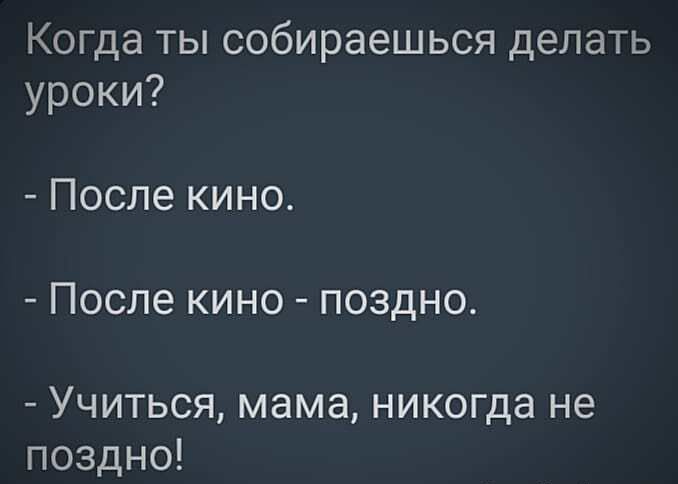 Когда ты собираешься делать уроки После кино После кино поздно Учиться мама никогда не поздно