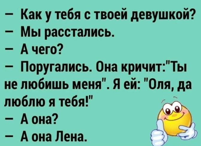 Как у тебя с твоей девушкой Мы расстались А чего Поругались Она кричитТы не любишь меня Я еи Оля да люблю я тебя А она А она Лена