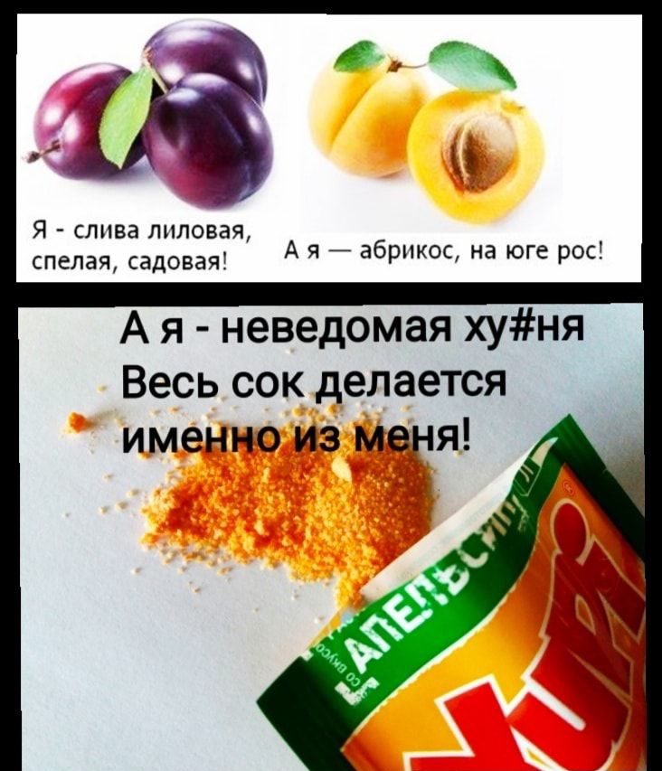 Я слива липовая спелая садовая А я абрикос на юге рос А я неведомая хуня Весь сок делается именно из меня
