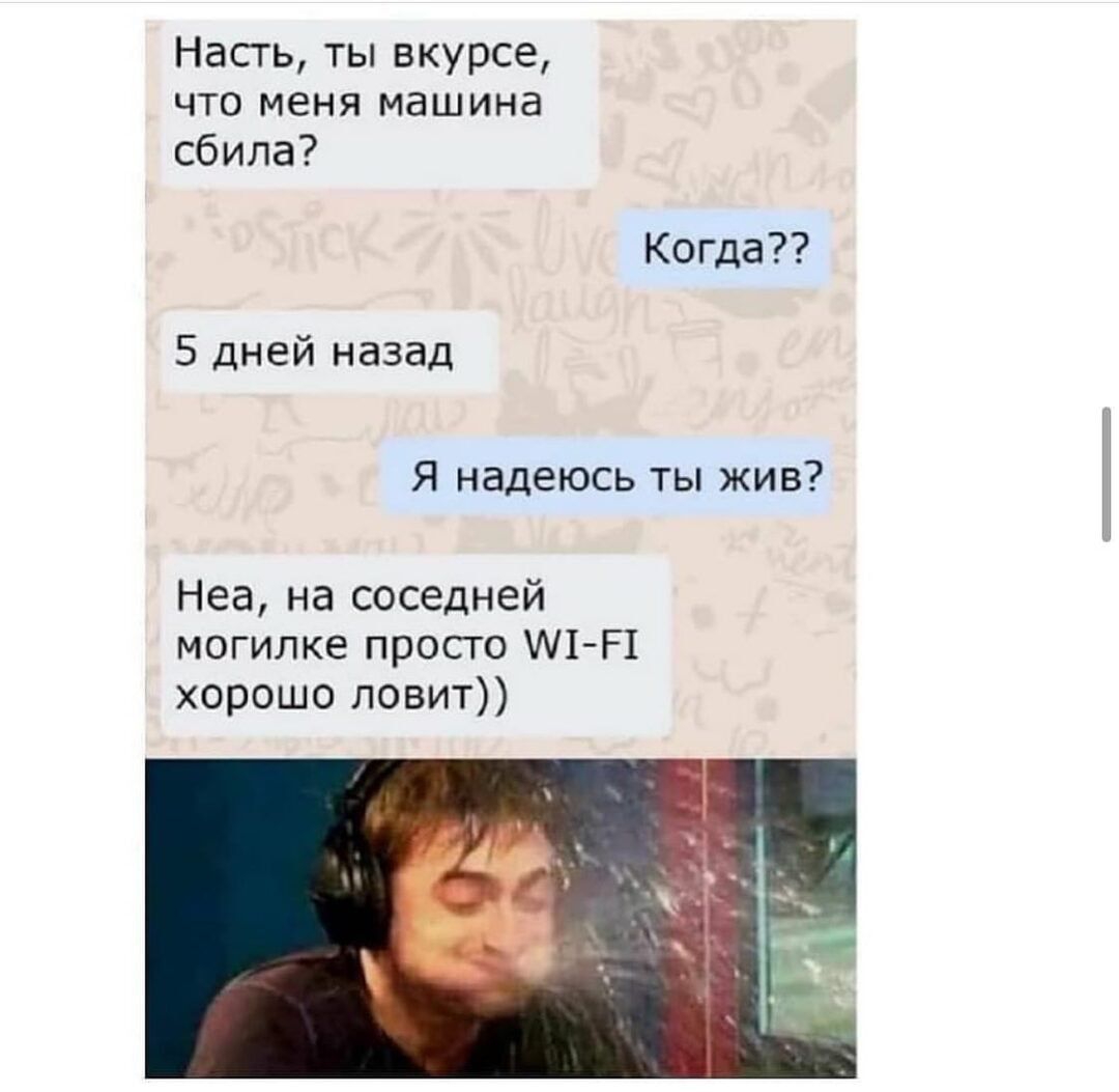 Насгь ты вкурсе что меня машина сбила Когда 5 дней назад Я надеюсь ты жив Неа на соседней могилке просто 1 Р1 хорошо ловит