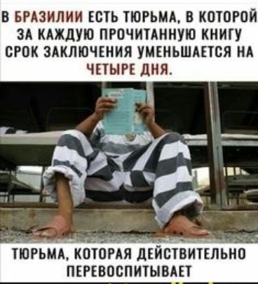В БРАЗИЛИИ ЕСТЬ ТЮРЬМА В КОУОРОЙ ЗА КАЖДУЮ ПРОЧИТАННУЮ КНИГУ СРОК ЗАКЛЮЧЕНИЯ УМЕНЬШАЕТВЯ НА ЧПЫРЕ дня ПЕРЕВОСПЮЫВАП