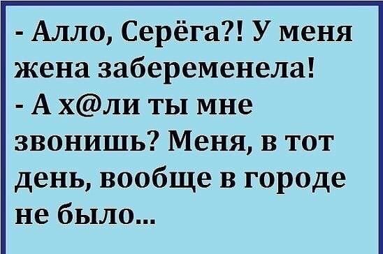 Алло Серёга У меня жена забеременела А хли ты мне звонишь Меня в тот день вообще в городе не было