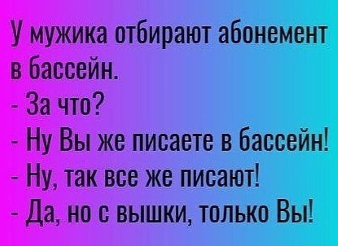 У мужика отбирают абонемент в бассейн За что Ну Вы же писаете в бассейн Ну так все же писают Да но с вышки только Вы