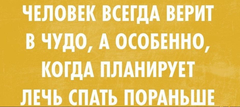 __ ЧЕЛОВЕК ВСЕГДА ВЕРИТ В ЧУДО А ОСОБЕННО _ КОГДА ПЛАНИРУЕТ Ё ЛЕЧЬ СПАТЬ ПОРАНЬШЕ __