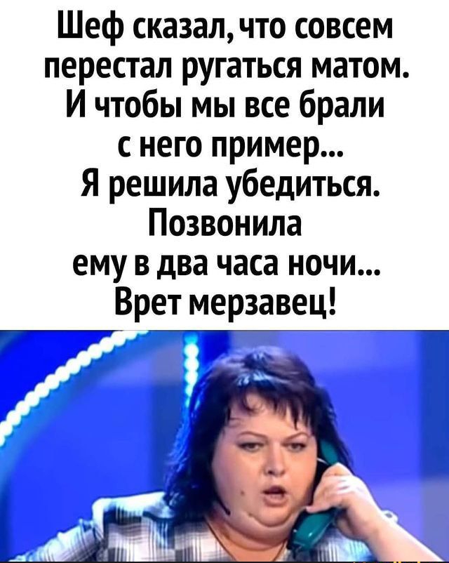 Шеф сказал что совсем перестал ругаться матом И чтобы мы все брали с него пример Я решила убедиться Позвонила ему в два часа ночи Врет мерзавец
