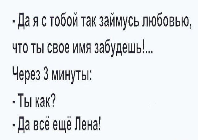 Да я с тобой так займусь любовью что ты свое имя забудешь Через 3 минуты Ты как Да всё ещё Лена