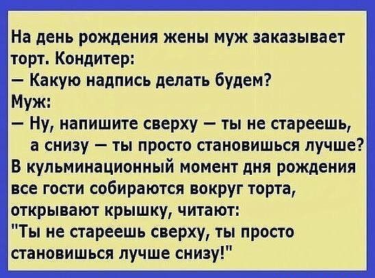 На день рождения жены муж заказывает торт Кондитер Какую надпись делать будем Муж Ну напишите сверху ты не стареешь а снизу ты просто становишься лучше В кульминационный момент дня рождения все гости собираются вокруг торта открывают крышку читают Ты не стареешь сверху ты просто становишься лучше снизу