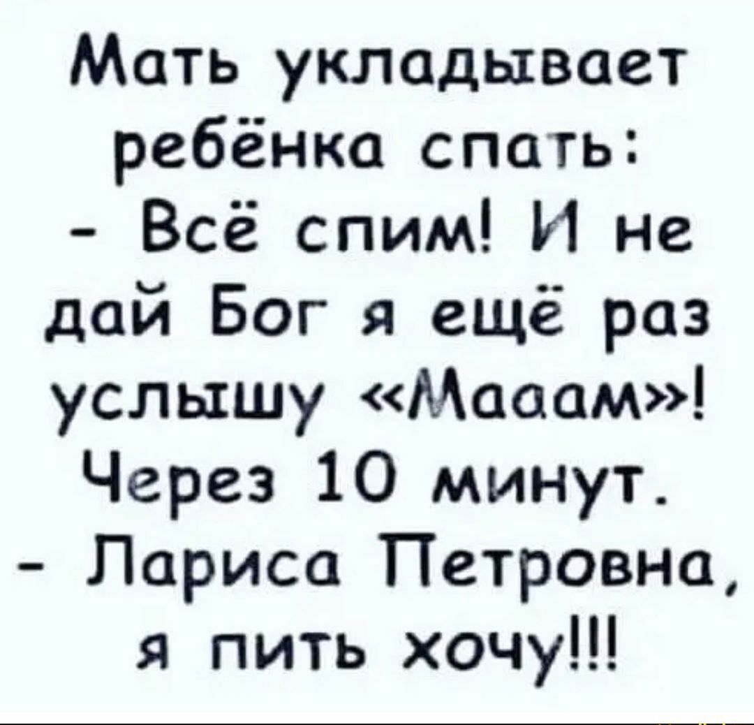 Мать укладывает ребёнка спать Всё спим И не дай Бог я ещё раз услышу Мааам Через 10 минут Лариса Петровна я пить хочу