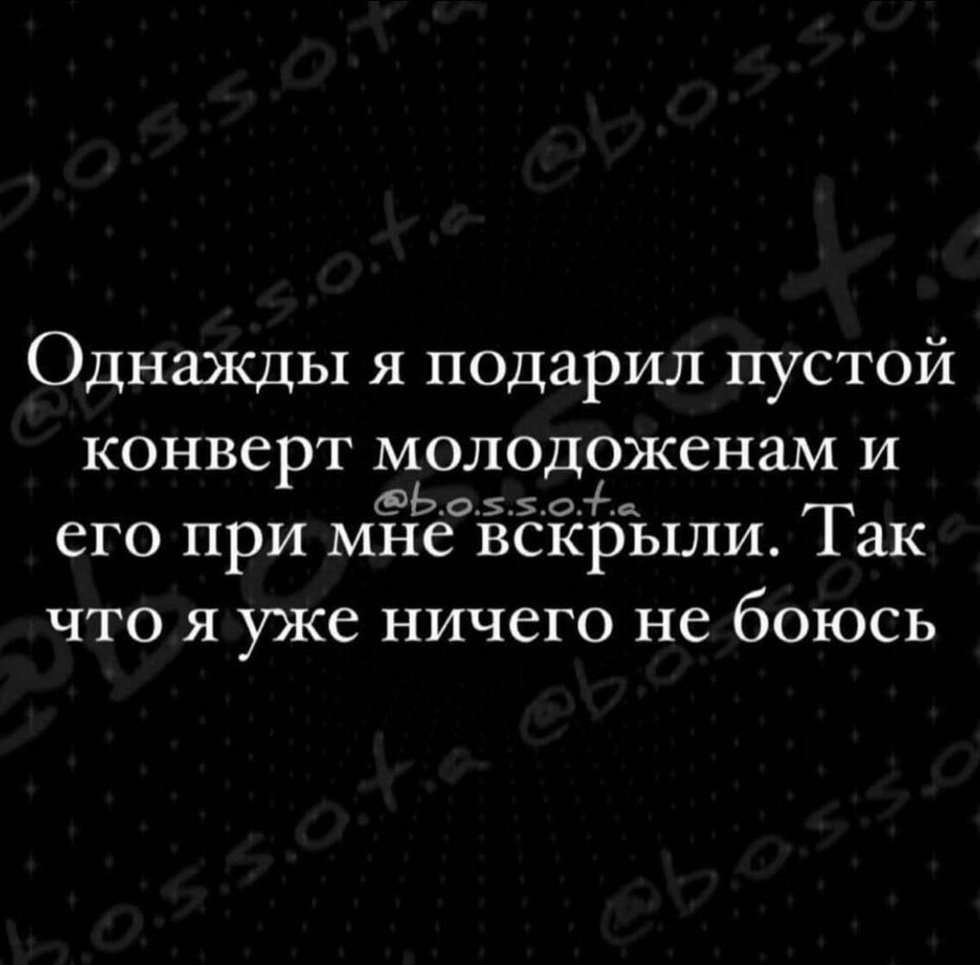 Однажды я поцарил пустой конверт молодоженам и 5Ьоое его при мне вскрыли Так что я уже ничего не боюсь
