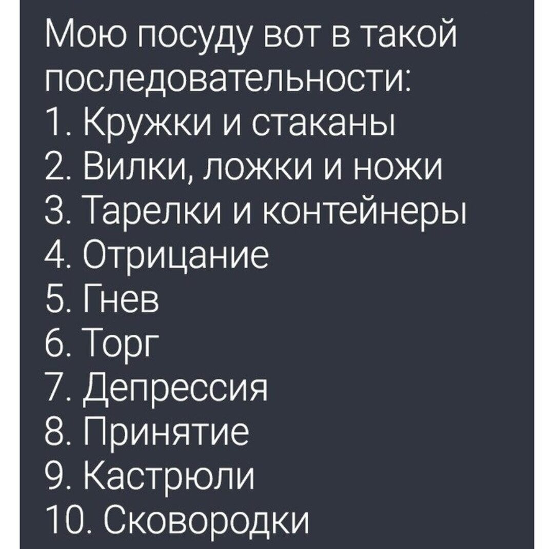 Мою посуду вот в такой последовательности 1 Кружки и стаканы 2 Вилки ложки и ножи З Тарелки и контейнеры 40трицание 5 Гнев б Торг 7 Депрессия 8 Принятие 9 Кастрюли 1ОСковородки