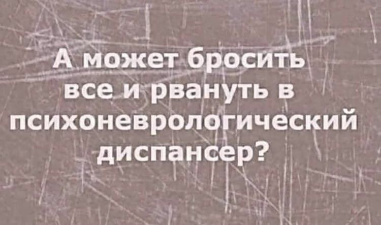 н ф_д_ т 15 Может бросйть всем рвануть в психонеВролб ический диспанс р