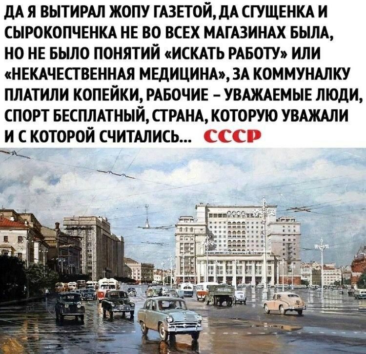 дА Я ВЫТИРАЛ ЖОПУ ГАЗЕТ0ЙдА СГУЩЕНКА И СЫРОКОПЧЕНКА НЕ ВО ВСЕХ МАГАЗИНАХ БЫЛА НО НЕ БЫЛО ПОНЯТИЙ ИСКАТЬ РАБОТУ ИЛИ НЕКАЧЕСТВЕННАЯ МЕДИЦИНА ЗА КОММУНАЛКУ ПЛАТИЛИ КОПЕИКИ РАБОЧИЕ УВАЖАЕМЫЕ ЛЮДИ СПОРТ БЕСПЛАТНЫЙ СТРАНА КОТОРУЮ УВАЖАЛИ И С КОТОРОЙ СЧИТАЛИСЬ 2