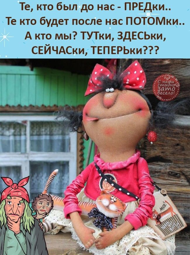 Те кто был до нас ПРЕДки Те кто будет после нас ПОТОМки А кто мы ТУТки ЗДЕСЬки СЕЙЧАСки ТЕПЕРЬки