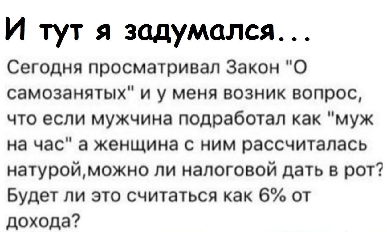 И тут я задумался Сегодня просматривал Закон О самозанятых и у меня возник вопрос что если мужчина подработап как муж на час а женщина с ним рассчиталась натуройможно пи налоговой дать в рот Будет ли это считаться как 6 от дохода
