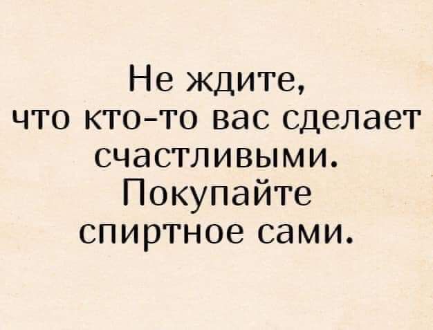 Не ждите что ктото вас сделает счастливыми Покупайте спиртное сами