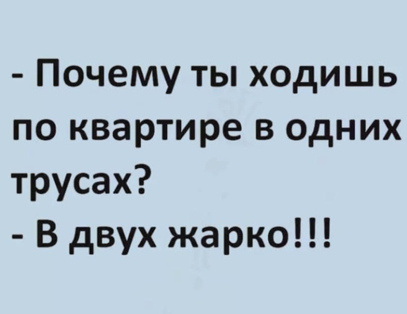Почему ты ходишь по квартире в одних трусах В двух жарко