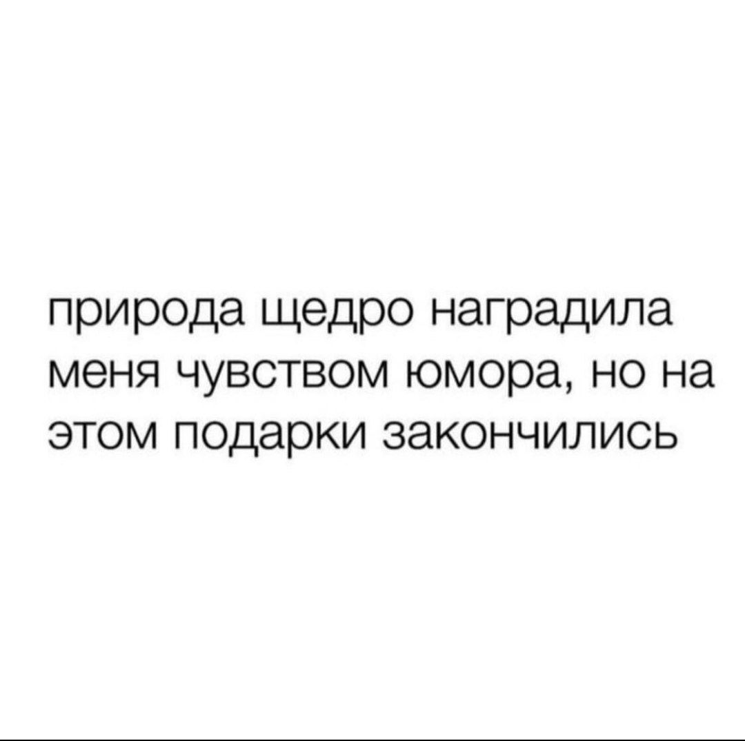 природа щедро наградила меня чувством юмора но на этом ПОдарКИ закончились