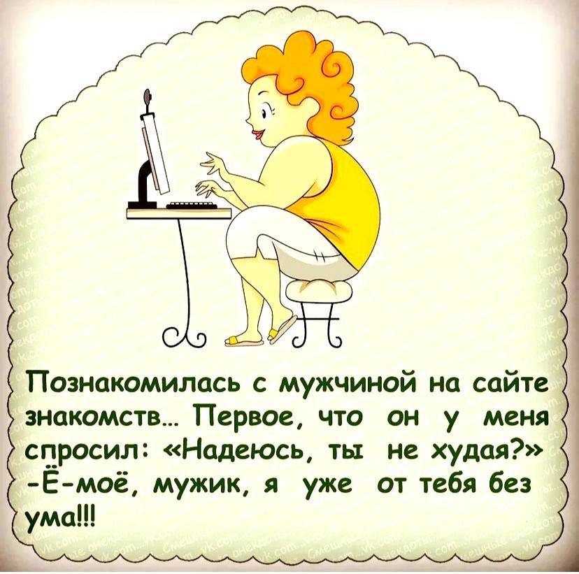 Познакомилась с мужчиной на сайте знакомств Первое что он у меня спросил Надеюсь ты не худая Е моё мужик я уже от тебя без ума