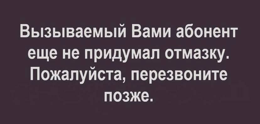 Вызываемый Вами абонент еще не придумал отмазку Пожалуйста перезвоните позже