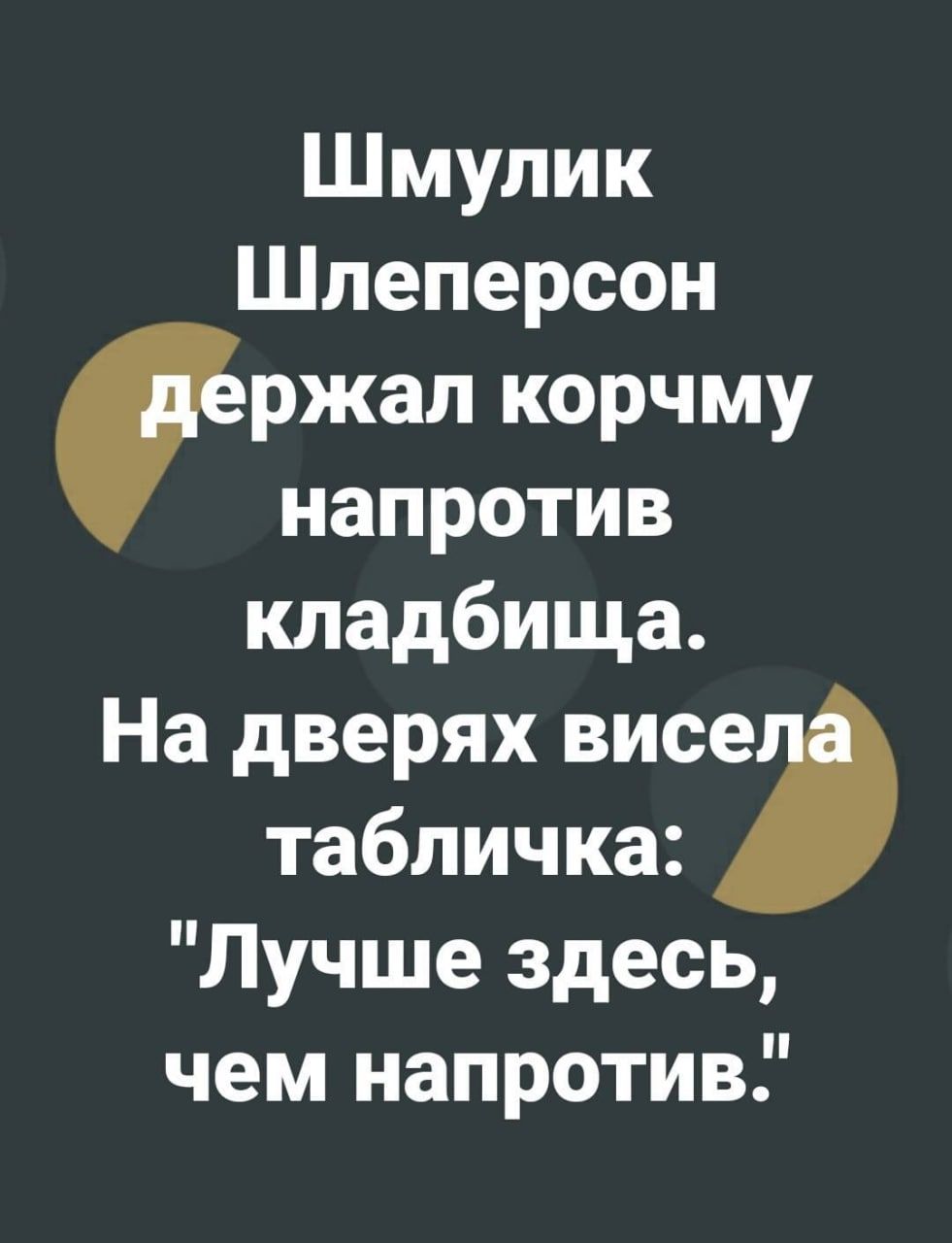 Шмулик Шпеперсон ржал корчму напротив кладбища На дверях висе табличка Лучше здесь чем напротив