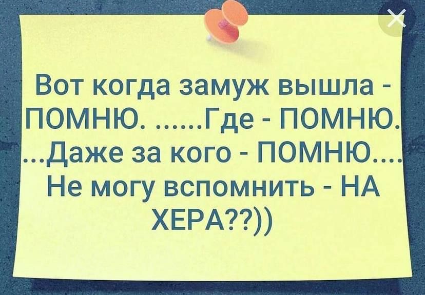 Вот когда замуж вышла ПОМНЮ Где ПОМНЮ Даже за кого ПОМНЮ Не могу вспомнить НА ХЕРА