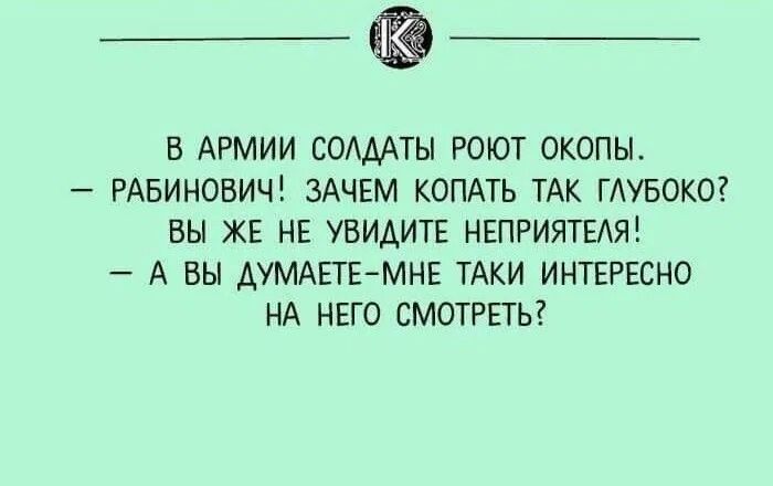 В АРМИИ СОАААТЫ РОЮТ ОКОПЫ РАБИНОВИЧ ЗАЧЕМ КОПАТЬ ТАК ГАУБОКО ВЫ ЖЕ НЕ УВИАИТЕ НЕПРИЯТЕАЯ А ВЫ ДУМАЕТЕМНЕ ТАКИ ИНТЕРЕСНО НА НЕГО СМОТРЕТЬ