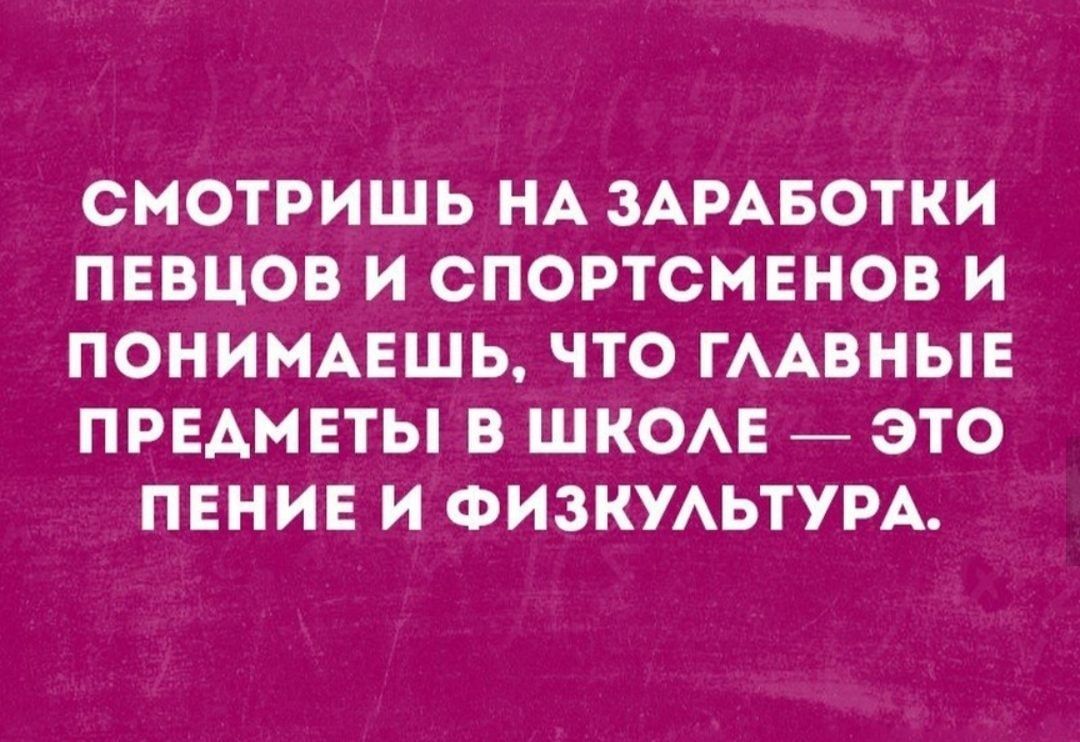 СМОТРИШЬ НА ЗАРАБОТКИ ПЕВЦОВ И СПОРТСМЕНОВ И ПОНИМАЕШЬ ЧТО ГААВНЫЕ ПРЕАМ ЕТЫ В ШКОАЕ ЭТО ПЕНИЕ И ФИЗКУАЬТУРА