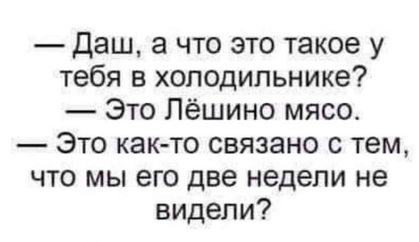 Даш а что это такое у тебя в холодильнике Это Лёшино мясо Это как то связано с тем что мы его две недели не видели