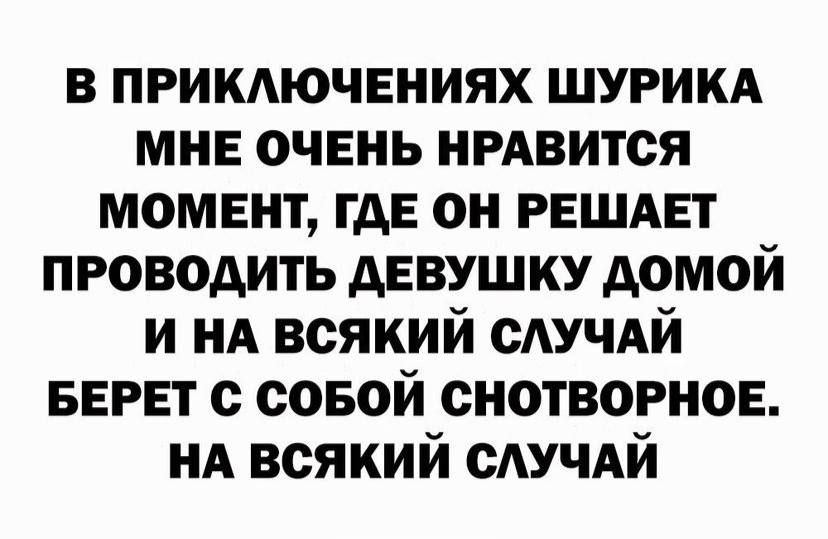 в примючвниях шурикд мне очень нрдвится момент гдЕ он РЕШАЕТ проводить девушку домой и НА всякий сАУЧАй винт с совой снотворное НА всякий сАУЧАй
