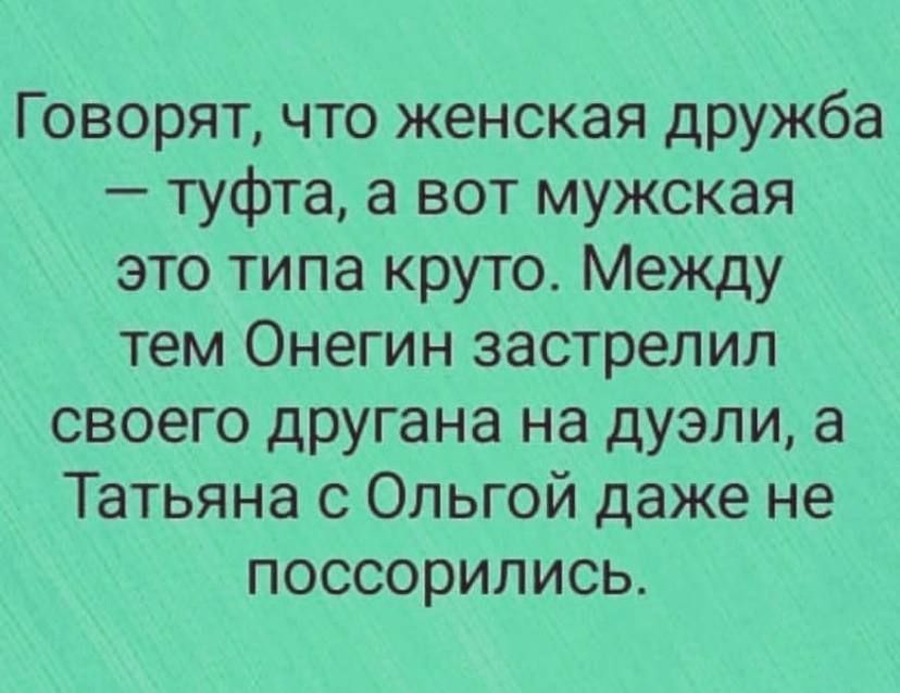 Говорят что женская дружба туфта а вот мужская это типа круто Между тем Онегин застрелил своего другана на дуэли а Татьяна с Ольгой даже не поссорились