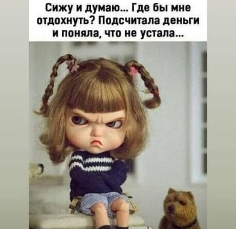 Сижу и думаю Где бы мне отдохнуть Подсчитала деньги и поняла что не устала