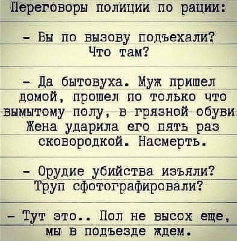 ЩёрегоВоры полиЦии по раЦИИ Вы по вызову подъехали Что там Т_дё_бЫТВУХё_МУЖ_ПРИШ9Л_ домой прошел но только что вымытому полу в грязнойобувит Жена ударила его пять РЗЧ_ сковородкой Насмерть Орудие убийства изъяли Труп сфотографирбвали Тут это Пол не высох еще мы в пбдЪезде ждем