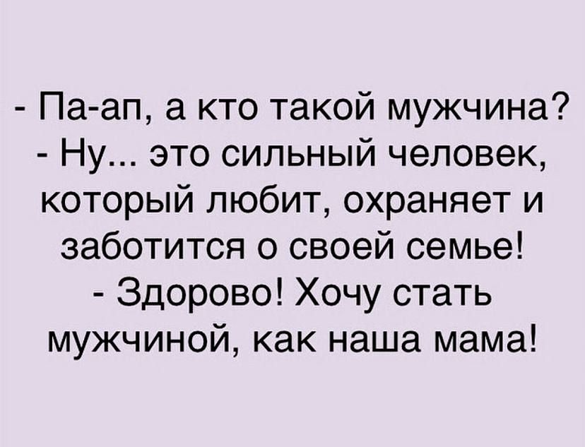 Па ап а кто такой мужчина Ну это сильный человек который любит охраняет и заботится о своей семье Здорово Хочу стать мужчиной как наша мама