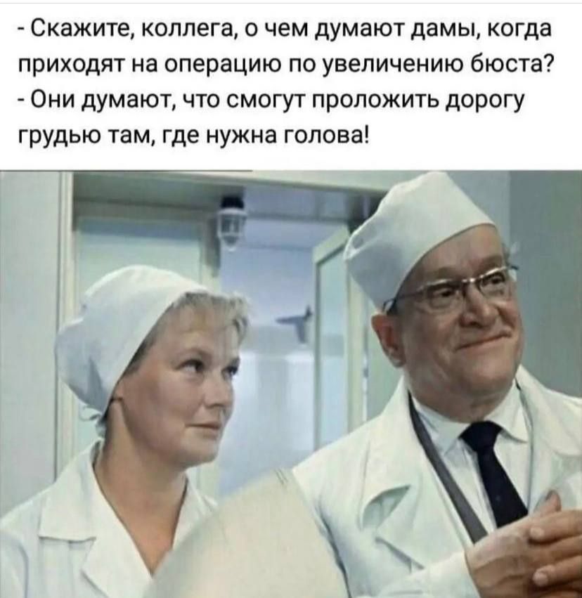 Скажите коллега о чем думают дамы когда приходят на операцию по увеличению бюста Они думают что смогут проложить дорогу грудью там где нужна голова