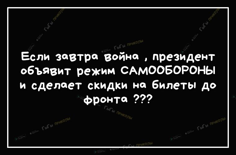 Если завтро Война преЗИДент обьЯвит режим САМООБОРОНЫ и сделает скидки на Билеты до фронте