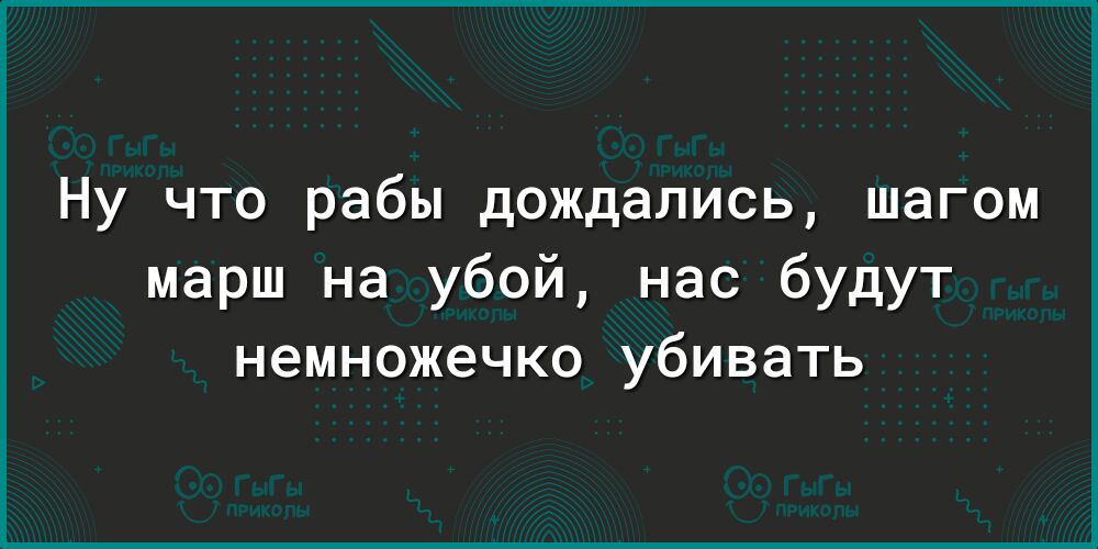Ну что рабы дождались шагом марш на убой нас будут немножечко убивать