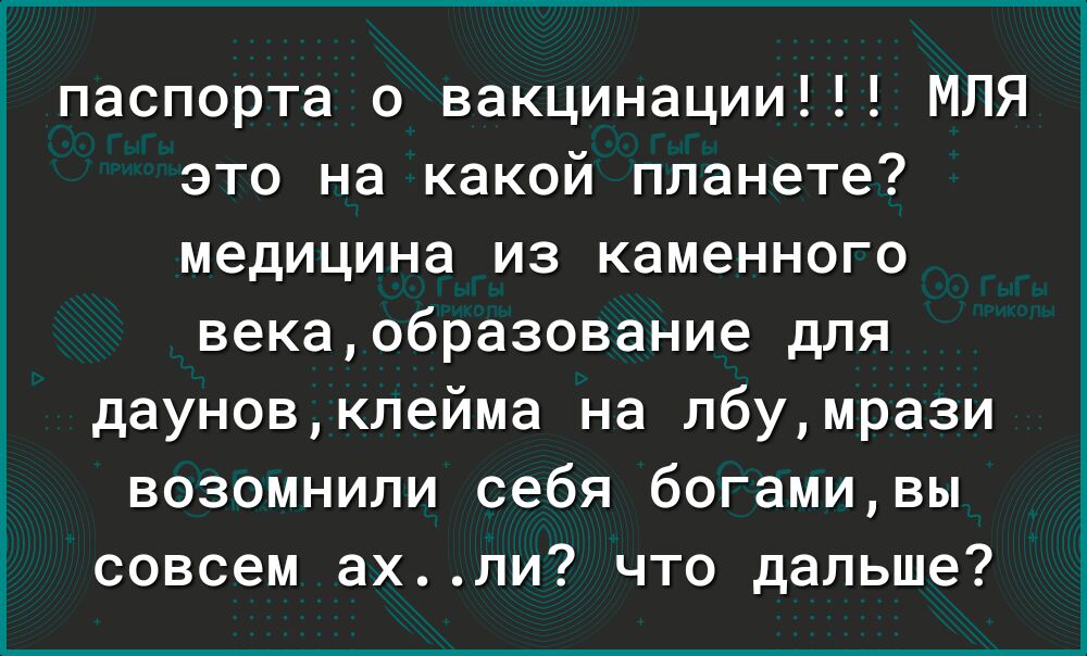 паспорта о вакцинации МЛЯ это на какой планете медицина из каменного векаобразование для дауновклейма на лбумрази возомнили себя богамивы совсем ахли что дальше