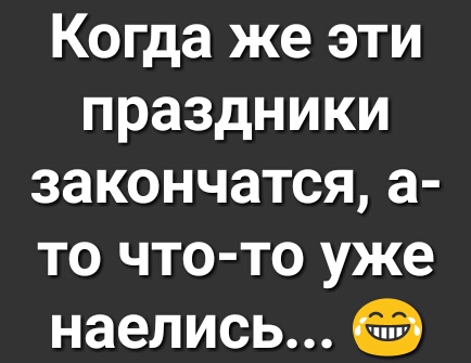 Когда же эти праздники закончатся а то что то уже наелись
