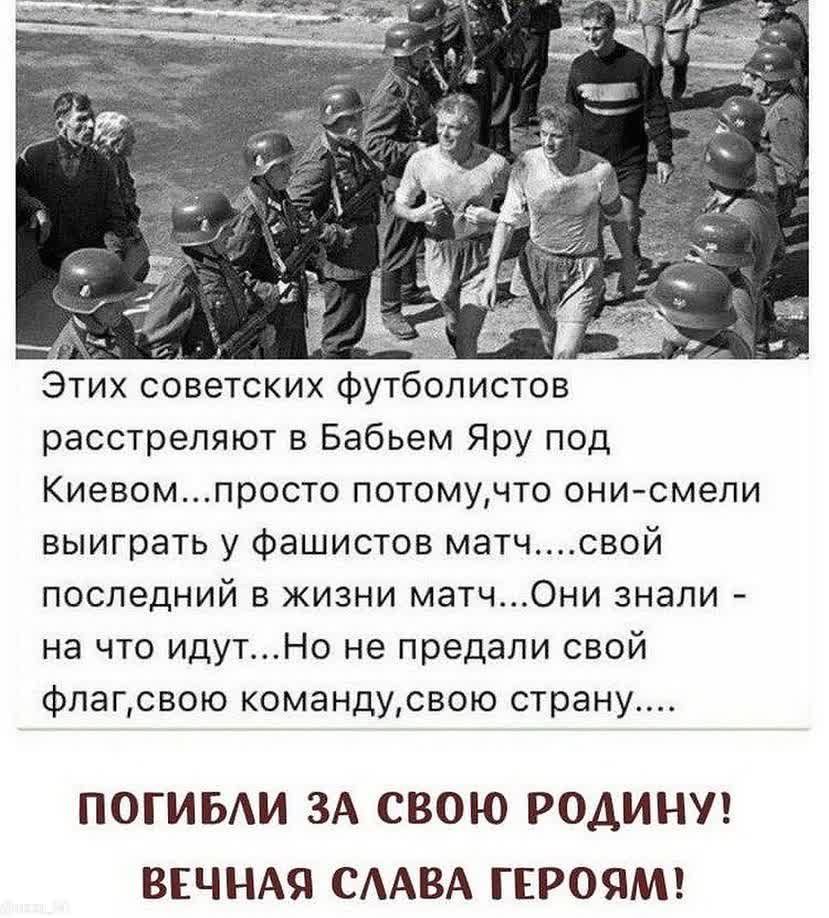 Этих советских футболистов расстреляют в Бабьем Яру под Киевомпросто потомучто онисмели выиграть у фашистов матчсвой последний в жизни матч0ни знали на что идутНо не предали свой флагсвою командусвою страну ПОГИБИ ЗА СВОЮ РОДИНУ ВЕЧНАЯ СААВА ГЕРОЯМ