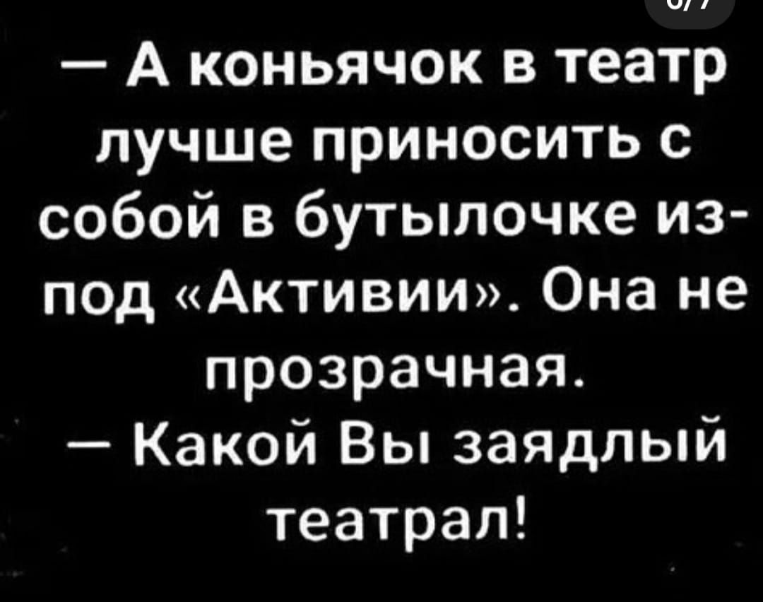 А коньячок в театр лучше приносить с собой в бутылочке из под Активии Она не прозрачная Какой Вы заядлый театрал