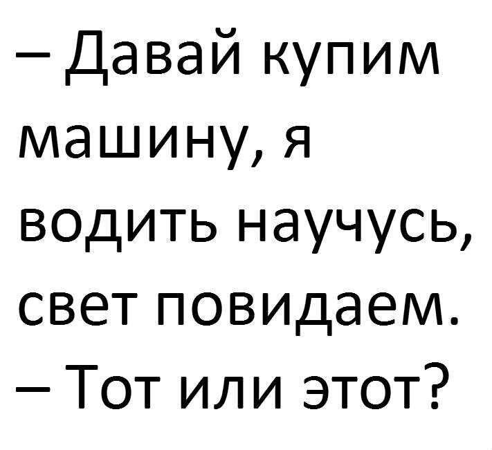 Давай купим машину я водить научусь свет повидаем Тот или этот