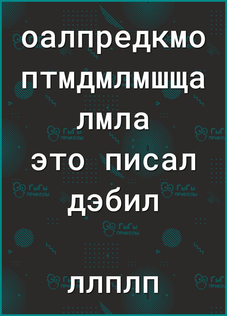 оалпредкмо птмдмлмшща лмла это писал дэбил ЛЛПЛП