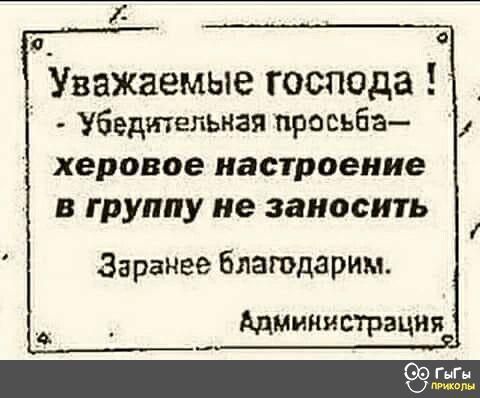 6 Уважаемые господа Убедительная просьба херовое настроение В ГРУппу не заносить а_ Заранее Блаюдарим Администрация