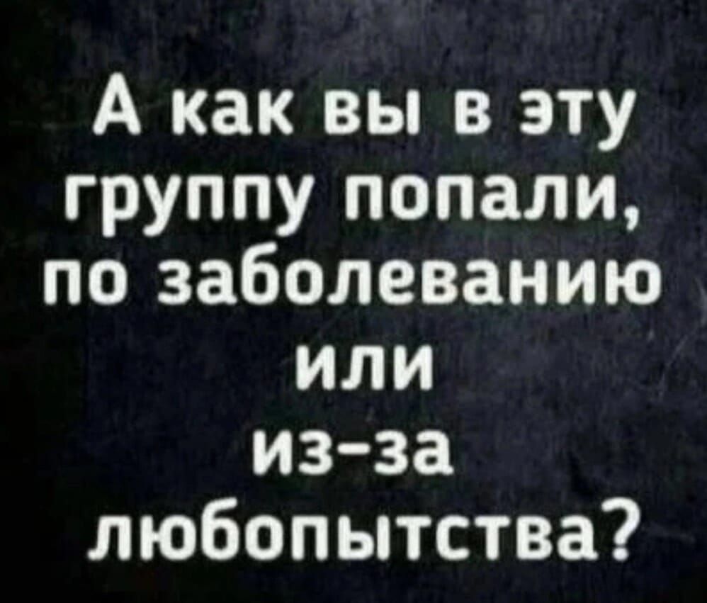 А как вы в эту группу попали по заболеванию или из за любопытства